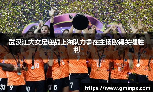 武汉江大女足迎战上海队力争在主场取得关键胜利