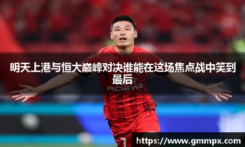 明天上港与恒大巅峰对决谁能在这场焦点战中笑到最后