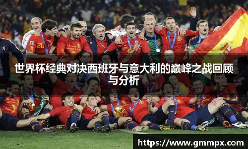 世界杯经典对决西班牙与意大利的巅峰之战回顾与分析