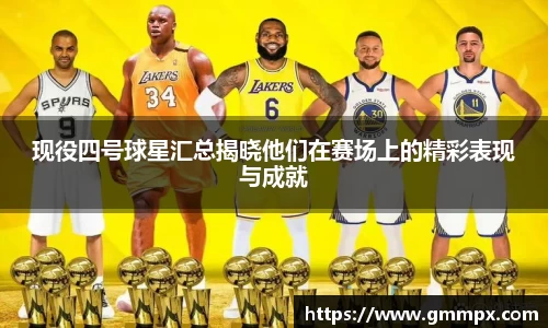现役四号球星汇总揭晓他们在赛场上的精彩表现与成就