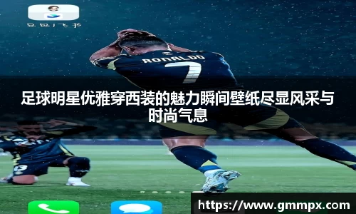 足球明星优雅穿西装的魅力瞬间壁纸尽显风采与时尚气息